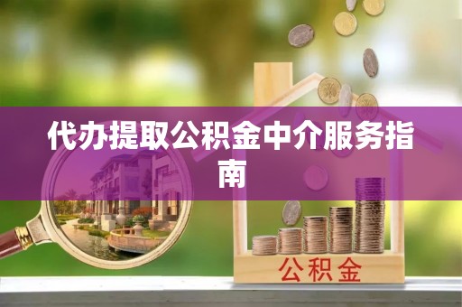 凌源代办提取公积金中介服务指南