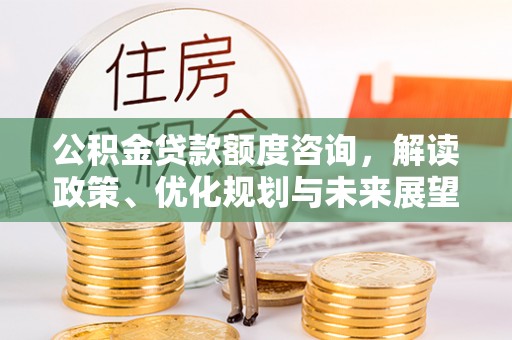凌源公积金贷款额度咨询，解读政策、优化规划与未来展望