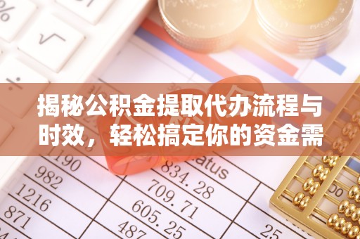凌源揭秘公积金提取代办流程与时效，轻松搞定你的资金需求