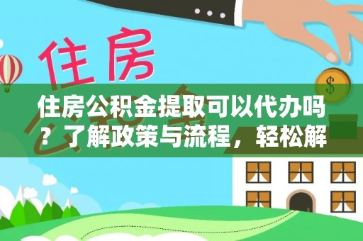凌源住房公积金提取可以代办吗？了解政策与流程，轻松解决疑问