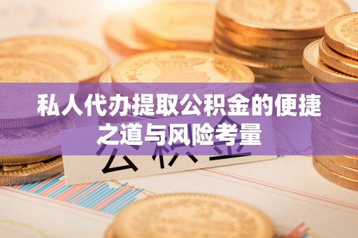凌源私人代办提取公积金的便捷之道与风险考量