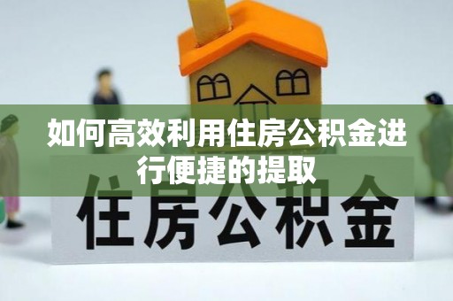 凌源如何高效利用住房公积金进行便捷的提取