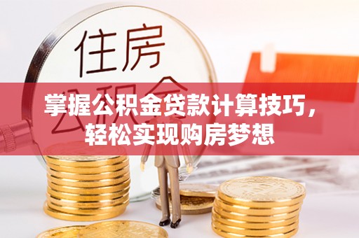 凌源掌握公积金贷款计算技巧，轻松实现购房梦想