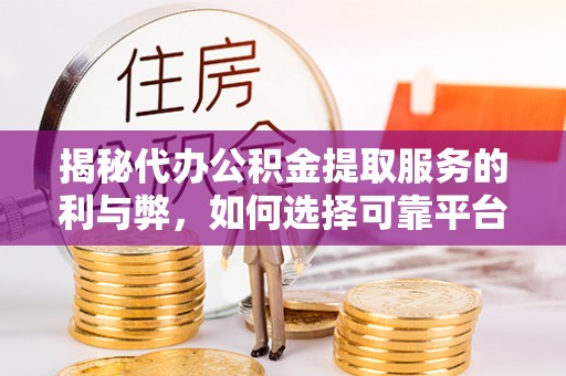 凌源揭秘代办公积金提取服务的利与弊，如何选择可靠平台？