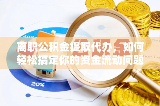 凌源离职公积金提取代办，如何轻松搞定你的资金流动问题