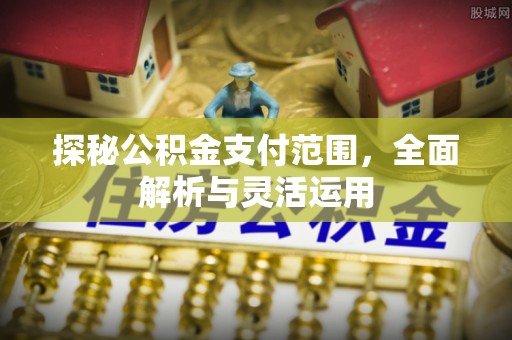 凌源探秘公积金支付范围，全面解析与灵活运用