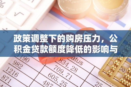 凌源政策调整下的购房压力，公积金贷款额度降低的影响与应对策略