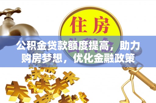 凌源公积金贷款额度提高，助力购房梦想，优化金融政策