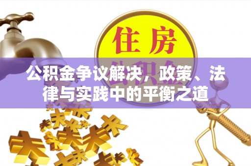 凌源公积金争议解决，政策、法律与实践中的平衡之道