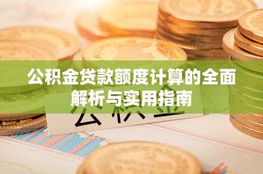 凌源公积金贷款额度计算的全面解析与实用指南