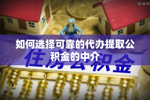 凌源如何选择可靠的代办提取公积金的中介