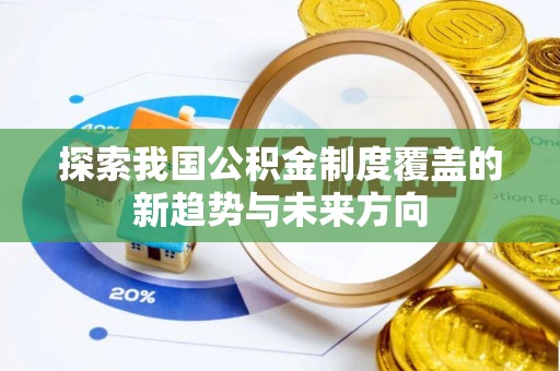 凌源探索我国公积金制度覆盖的新趋势与未来方向