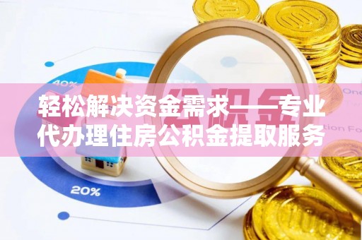 凌源轻松解决资金需求——专业代办理住房公积金提取服务
