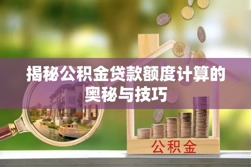 凌源揭秘公积金贷款额度计算的奥秘与技巧