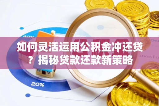 凌源如何灵活运用公积金冲还贷？揭秘贷款还款新策略