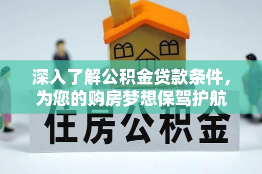 凌源深入了解公积金贷款条件，为您的购房梦想保驾护航