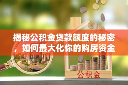 凌源揭秘公积金贷款额度的秘密，如何最大化你的购房资金