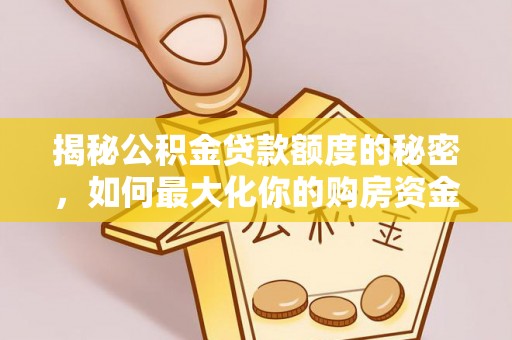 凌源揭秘公积金贷款额度的秘密，如何最大化你的购房资金