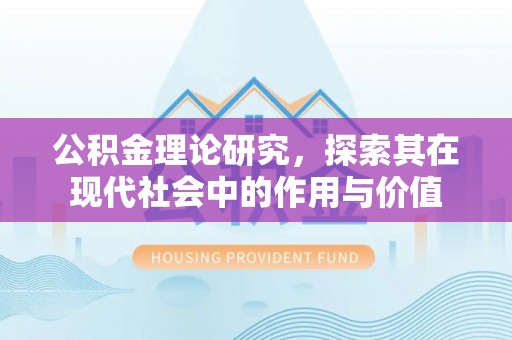 凌源公积金理论研究，探索其在现代社会中的作用与价值