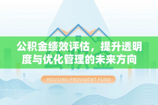 凌源公积金绩效评估，提升透明度与优化管理的未来方向