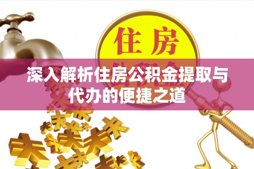 凌源深入解析住房公积金提取与代办的便捷之道