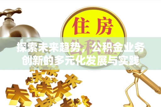 凌源探索未来趋势，公积金业务创新的多元化发展与实践