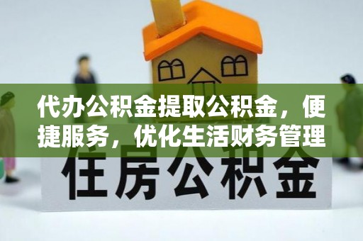 凌源代办公积金提取公积金，便捷服务，优化生活财务管理