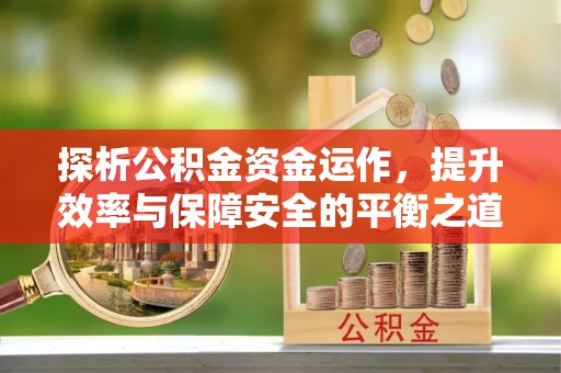 凌源探析公积金资金运作，提升效率与保障安全的平衡之道