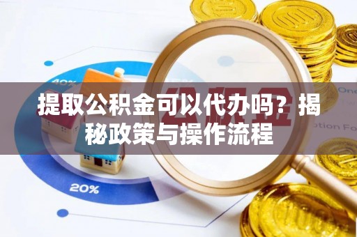 凌源提取公积金可以代办吗？揭秘政策与操作流程