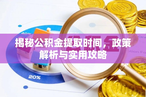 凌源揭秘公积金提取时间，政策解析与实用攻略