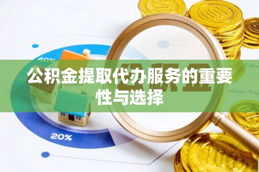 凌源公积金提取代办服务的重要性与选择