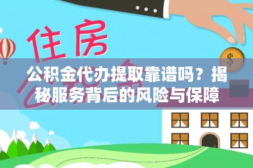 凌源公积金代办提取靠谱吗？揭秘服务背后的风险与保障