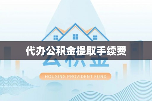凌源代办公积金提取手续费