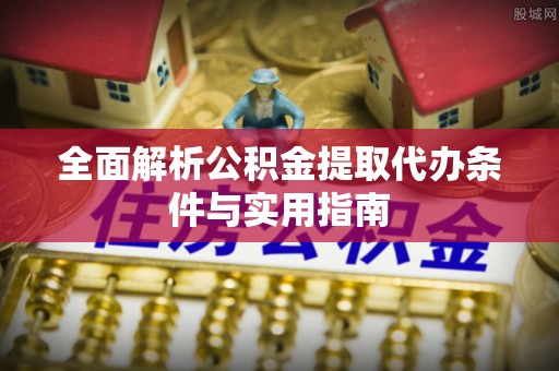 凌源全面解析公积金提取代办条件与实用指南