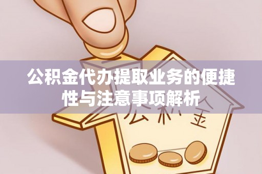 凌源公积金代办提取业务的便捷性与注意事项解析