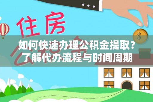 凌源如何快速办理公积金提取？了解代办流程与时间周期