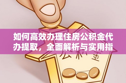 凌源如何高效办理住房公积金代办提取，全面解析与实用指南