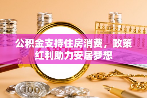 凌源公积金支持住房消费，政策红利助力安居梦想