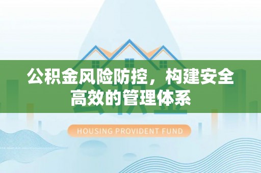 凌源公积金风险防控，构建安全高效的管理体系
