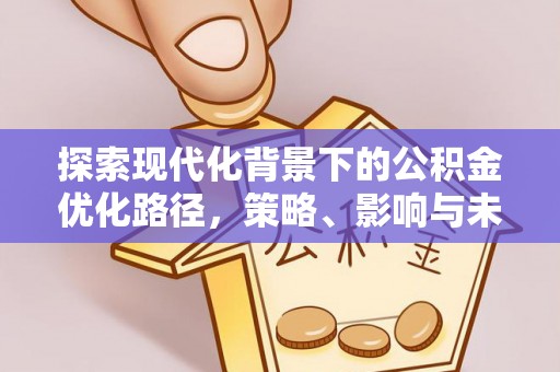 凌源探索现代化背景下的公积金优化路径，策略、影响与未来展望