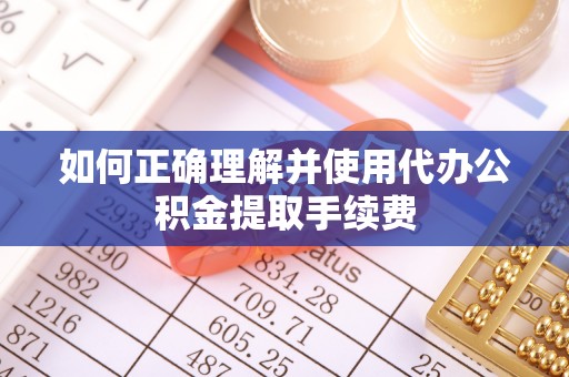 凌源如何正确理解并使用代办公积金提取手续费