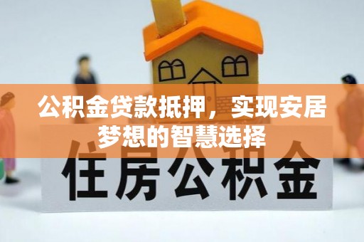 凌源公积金贷款抵押，实现安居梦想的智慧选择