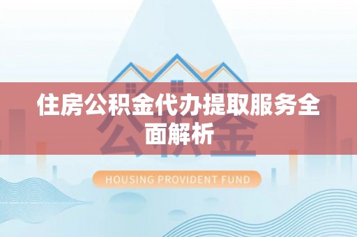 凌源住房公积金代办提取服务全面解析