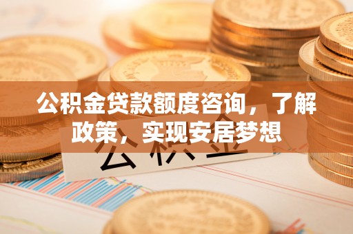 凌源公积金贷款额度咨询，了解政策，实现安居梦想