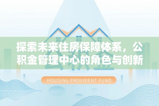 凌源探索未来住房保障体系，公积金管理中心的角色与创新