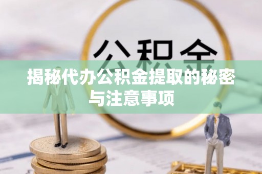 凌源揭秘代办公积金提取的秘密与注意事项