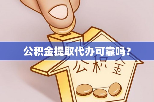 凌源公积金提取代办可靠吗？