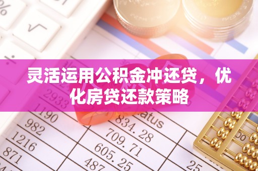 凌源灵活运用公积金冲还贷，优化房贷还款策略