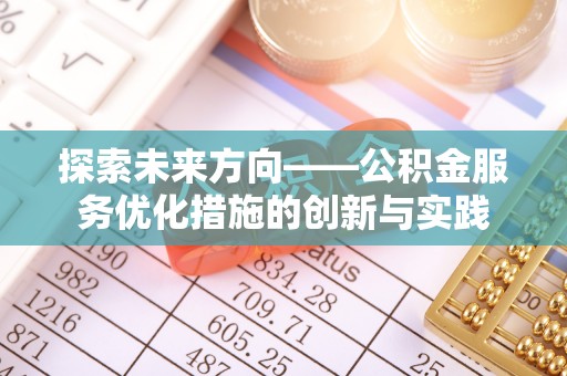 凌源探索未来方向——公积金服务优化措施的创新与实践