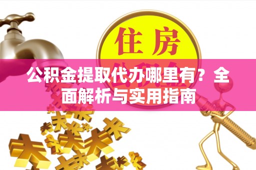 凌源公积金提取代办哪里有？全面解析与实用指南